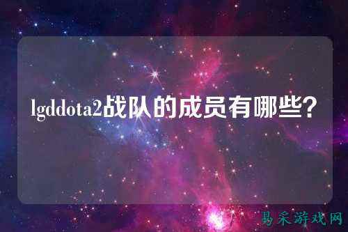 lgddota2战队的成员有哪些？