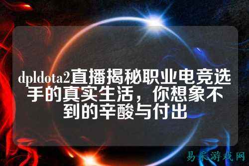 dpldota2直播揭秘职业电竞选手的真实生活,你想象不到的辛酸与付出