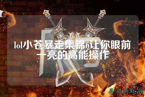 lol小苍暴走集锦6让你眼前一亮的高能操作