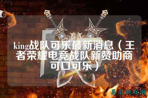 king战队可乐最新消息（王者荣耀电竞战队新赞助商可口可乐）