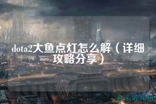 dota2大鱼点灯怎么解(详细攻略分享)