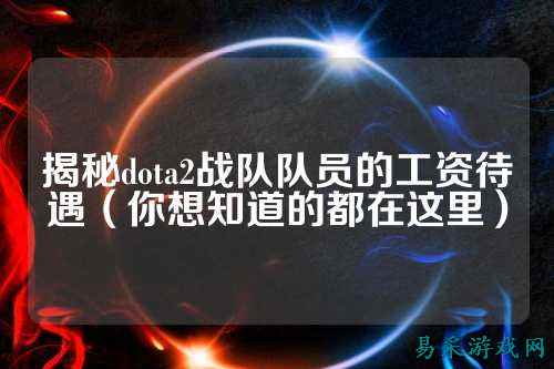 揭秘dota2战队队员的工资待遇（你想知道的都在这里）