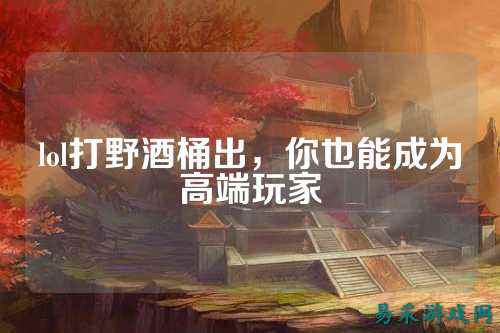 lol打野酒桶出,你也能成为高端玩家