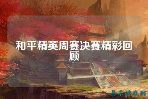 和平精英周赛决赛精彩回顾