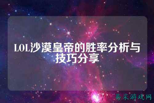 LOL沙漠皇帝的胜率分析与技巧分享