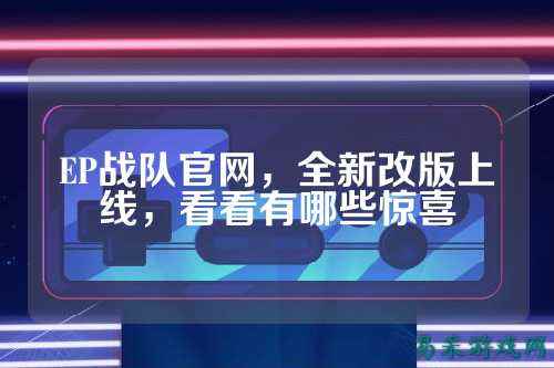 EP战队官网，全新改版上线，看看有哪些惊喜