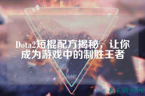 Dota2短棍配方揭秘,让你成为游戏中的制胜王者