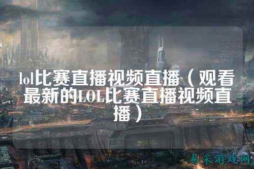 lol比赛直播视频直播(观看最新的LOL比赛直播视频直播)