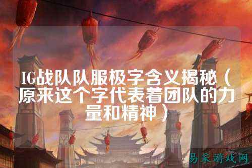 IG战队队服极字含义揭秘（原来这个字代表着团队的力量和精神）