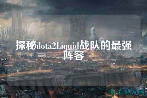 探秘dota2Liquid战队的最强阵容