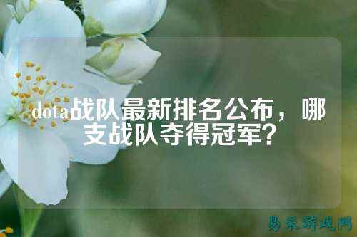 dota战队最新排名公布，哪支战队夺得冠军？