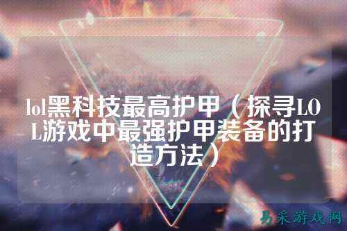 lol黑科技最高护甲(探寻LOL游戏中最强护甲装备的打造方法)