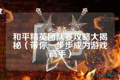 和平精英团队赛攻略大揭秘(带你一步步成为游戏高手)