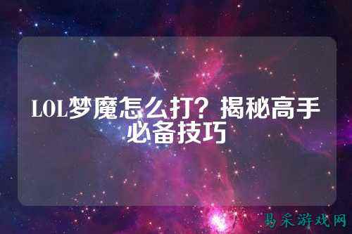 LOL梦魔怎么打?揭秘高手必备技巧
