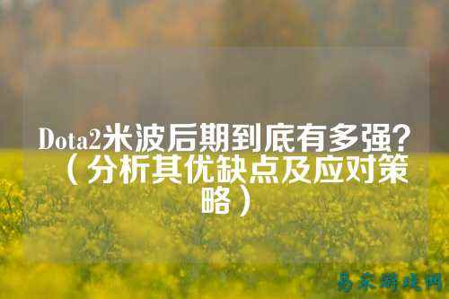 Dota2米波后期到底有多强?(分析其优缺点及应对策略)