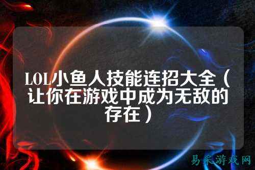 LOL小鱼人技能连招大全(让你在游戏中成为无敌的存在)