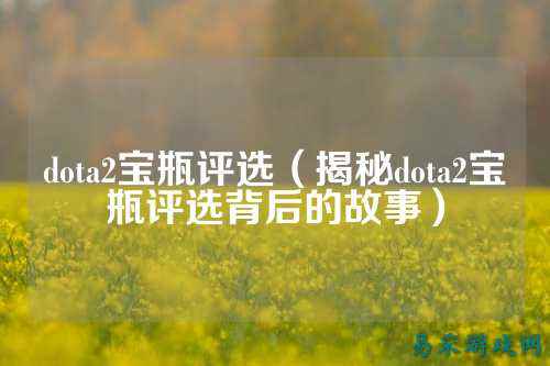 dota2宝瓶评选(揭秘dota2宝瓶评选背后的故事)
