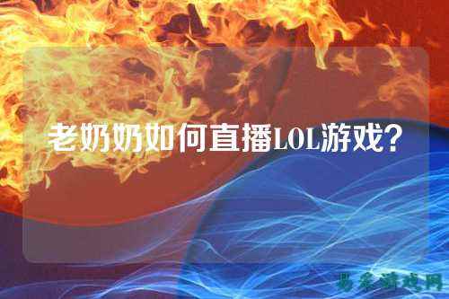 老奶奶如何直播LOL游戏?
