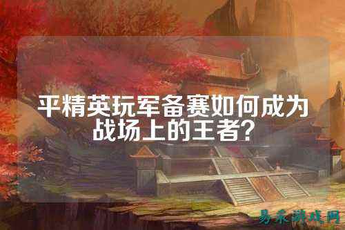 平精英玩军备赛如何成为战场上的王者?