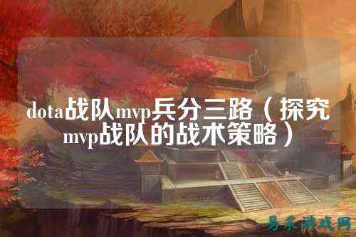 dota战队mvp兵分三路（探究mvp战队的战术策略）