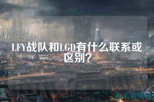 LFY战队和LGD有什么联系或区别？
