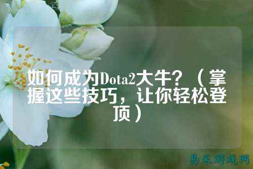 如何成为Dota2大牛?(掌握这些技巧,让你轻松登顶)