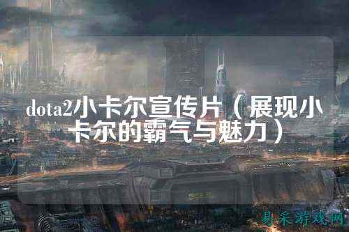 dota2小卡尔宣传片（展现小卡尔的霸气与魅力）