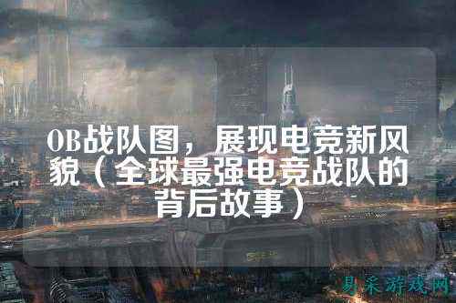 OB战队图，展现电竞新风貌（全球最强电竞战队的背后故事）