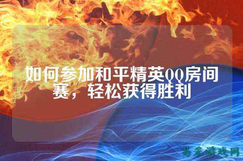 如何参加和平精英QQ房间赛，轻松获得胜利
