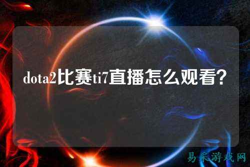 dota2比赛ti7直播怎么观看？