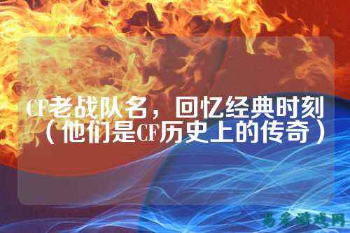 CF老战队名，回忆经典时刻（他们是CF历史上的传奇）