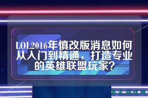 LOL2016年慎改版消息如何从入门到精通，打造专业的英雄联盟玩家？
