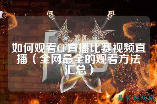 如何观看CF直播比赛视频直播（全网最全的观看方法汇总）