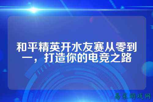 和平精英开水友赛从零到一，打造你的电竞之路