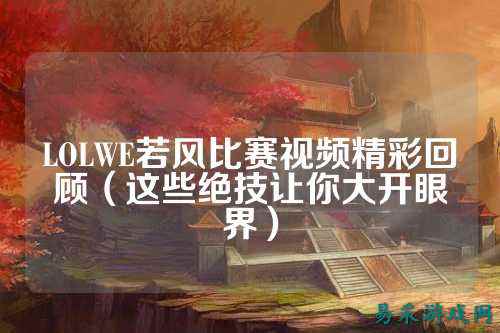 LOLWE若风比赛视频精彩回顾（这些绝技让你大开眼界）