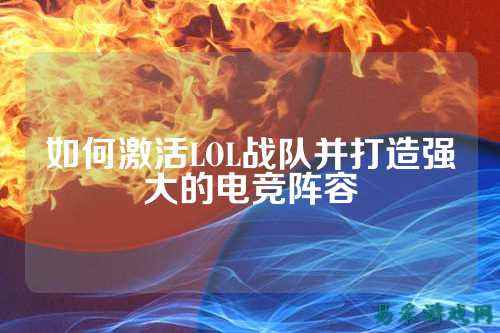 如何激活LOL战队并打造强大的电竞阵容