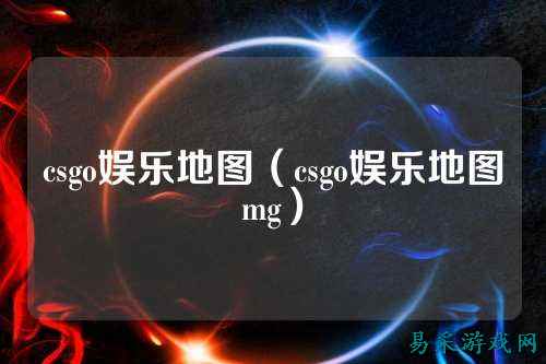 csgo娱乐地图（csgo娱乐地图mg）