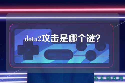 dota2攻击是哪个键？