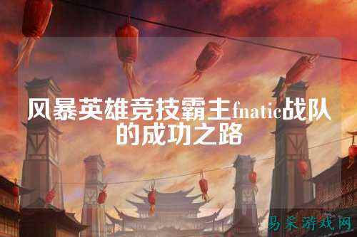 风暴英雄竞技霸主fnatic战队的成功之路