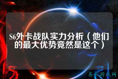 S6外卡战队实力分析（他们的最大优势竟然是这个）