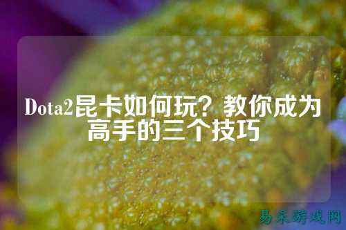 Dota2昆卡如何玩？教你成为高手的三个技巧