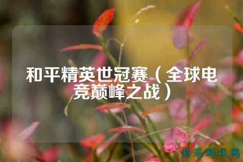 和平精英世冠赛（全球电竞巅峰之战）