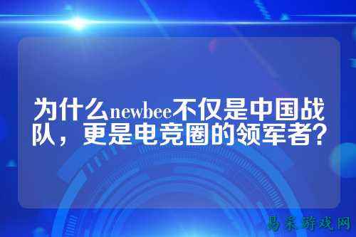 为什么newbee不仅是中国战队，更是电竞圈的领军者？