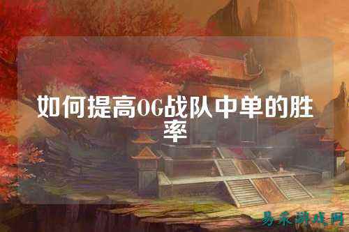 如何提高OG战队中单的胜率