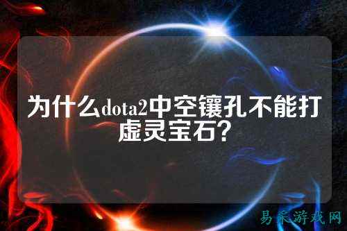 为什么dota2中空镶孔不能打虚灵宝石？