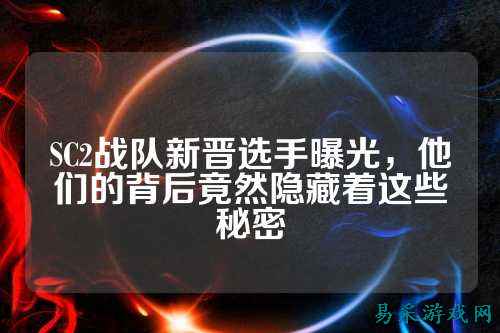 SC2战队新晋选手曝光，他们的背后竟然隐藏着这些秘密
