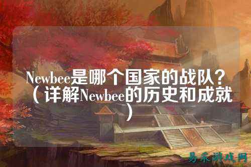 Newbee是哪个国家的战队？（详解Newbee的历史和成就）