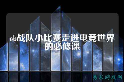 ob战队小比赛走进电竞世界的必修课
