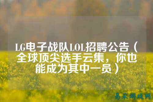 LG电子战队LOL招聘公告（全球顶尖选手云集，你也能成为其中一员）