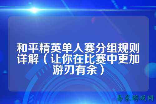 和平精英单人赛分组规则详解（让你在比赛中更加游刃有余）